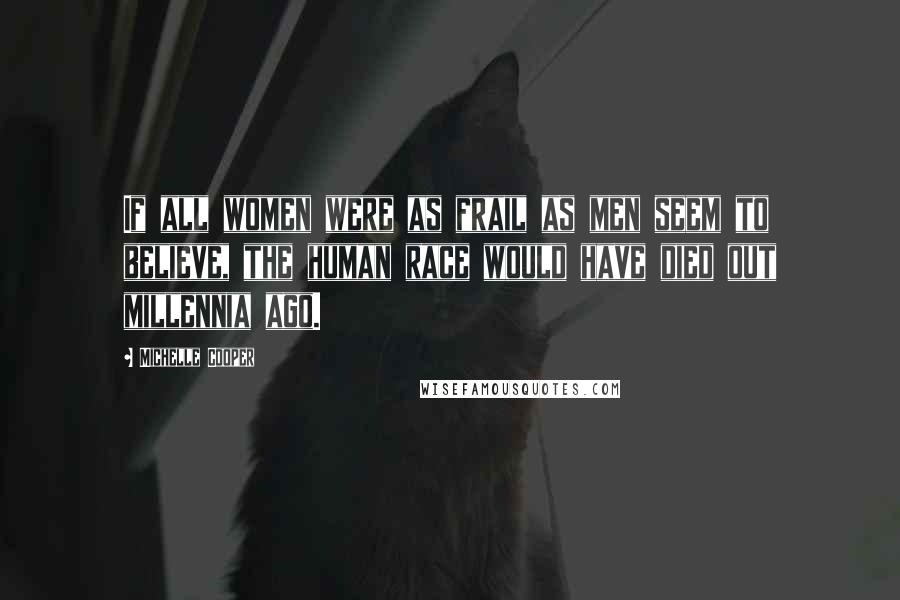 Michelle Cooper Quotes: If all women were as frail as men seem to believe, the human race would have died out millennia ago.