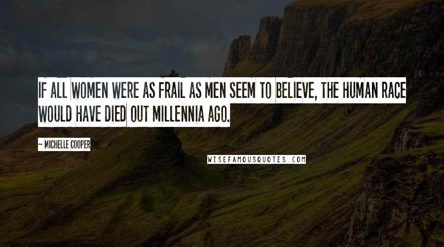 Michelle Cooper Quotes: If all women were as frail as men seem to believe, the human race would have died out millennia ago.