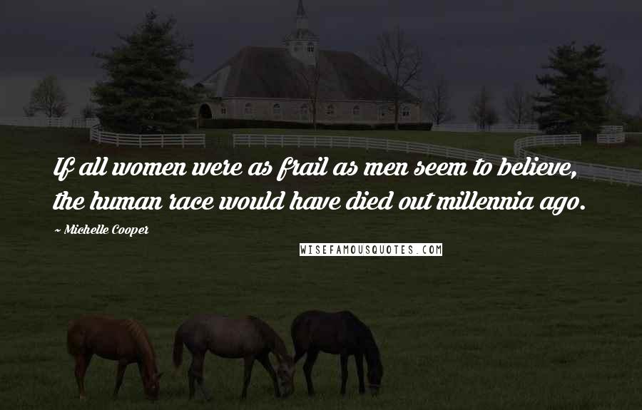 Michelle Cooper Quotes: If all women were as frail as men seem to believe, the human race would have died out millennia ago.