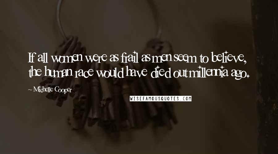 Michelle Cooper Quotes: If all women were as frail as men seem to believe, the human race would have died out millennia ago.