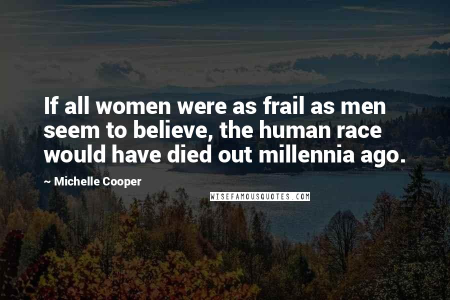 Michelle Cooper Quotes: If all women were as frail as men seem to believe, the human race would have died out millennia ago.