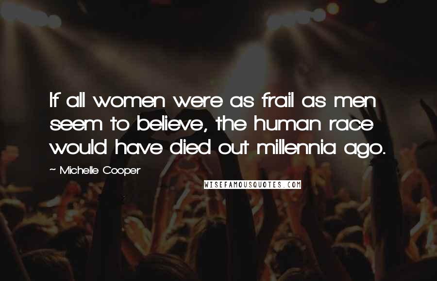 Michelle Cooper Quotes: If all women were as frail as men seem to believe, the human race would have died out millennia ago.