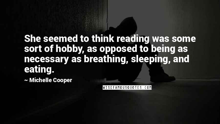 Michelle Cooper Quotes: She seemed to think reading was some sort of hobby, as opposed to being as necessary as breathing, sleeping, and eating.