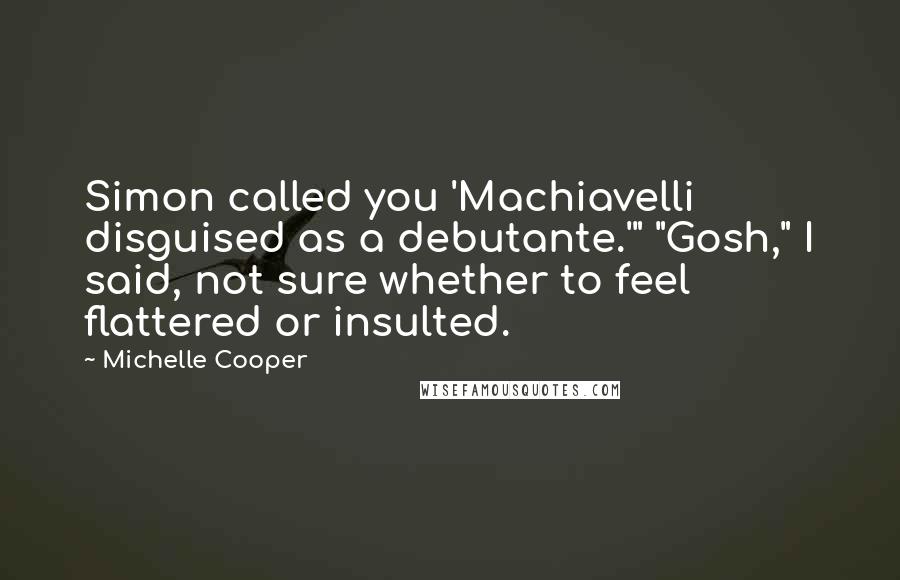 Michelle Cooper Quotes: Simon called you 'Machiavelli disguised as a debutante.'" "Gosh," I said, not sure whether to feel flattered or insulted.