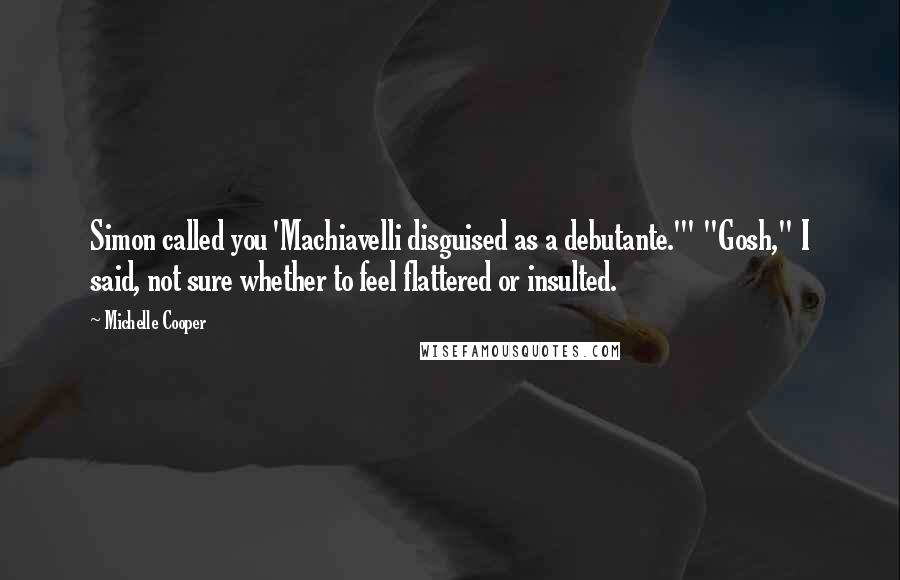 Michelle Cooper Quotes: Simon called you 'Machiavelli disguised as a debutante.'" "Gosh," I said, not sure whether to feel flattered or insulted.