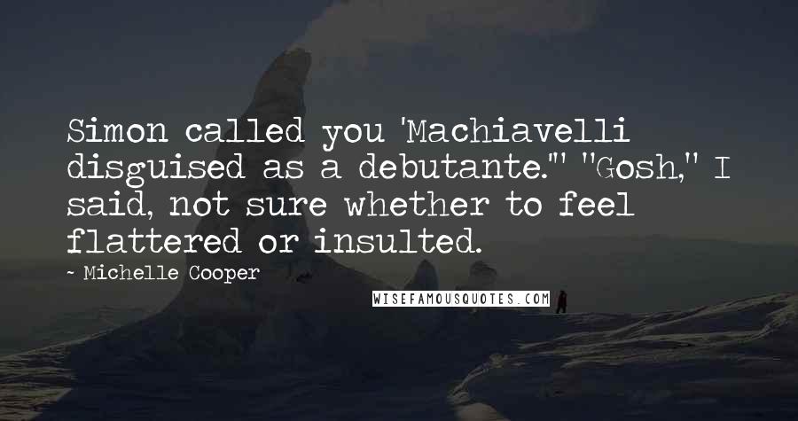 Michelle Cooper Quotes: Simon called you 'Machiavelli disguised as a debutante.'" "Gosh," I said, not sure whether to feel flattered or insulted.