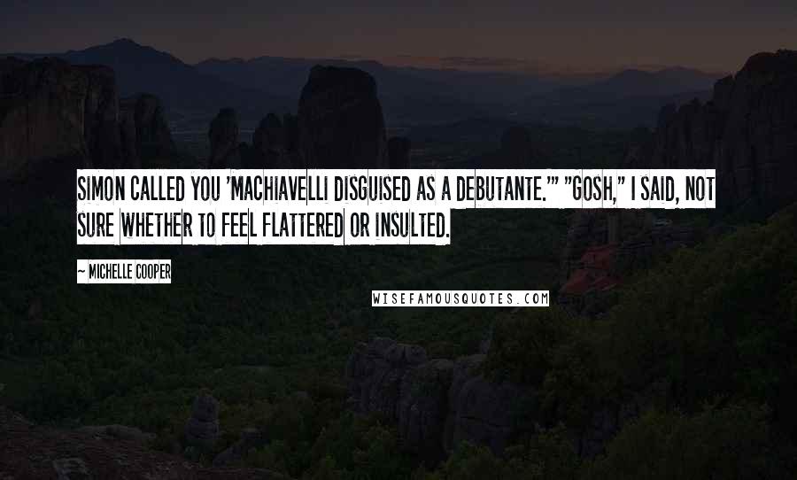 Michelle Cooper Quotes: Simon called you 'Machiavelli disguised as a debutante.'" "Gosh," I said, not sure whether to feel flattered or insulted.
