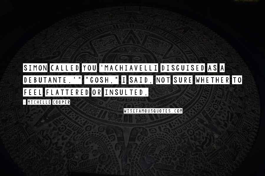 Michelle Cooper Quotes: Simon called you 'Machiavelli disguised as a debutante.'" "Gosh," I said, not sure whether to feel flattered or insulted.