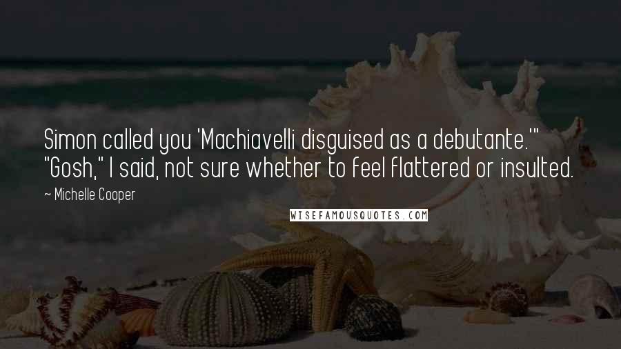Michelle Cooper Quotes: Simon called you 'Machiavelli disguised as a debutante.'" "Gosh," I said, not sure whether to feel flattered or insulted.