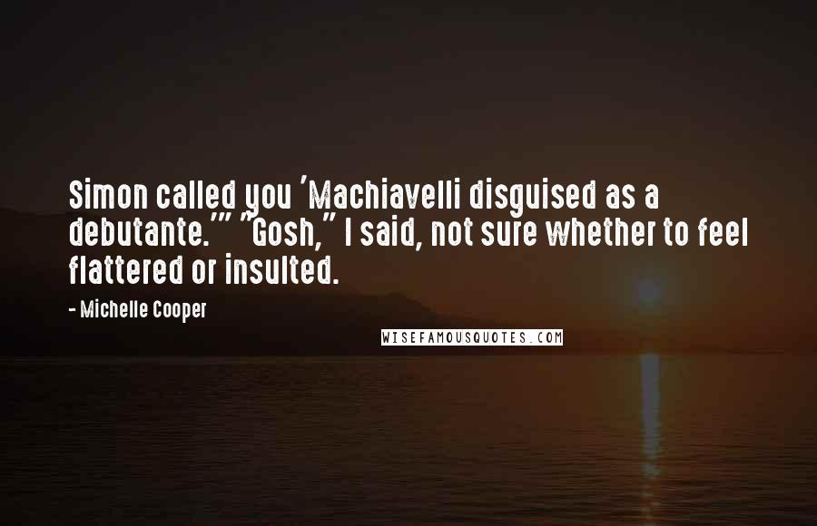 Michelle Cooper Quotes: Simon called you 'Machiavelli disguised as a debutante.'" "Gosh," I said, not sure whether to feel flattered or insulted.