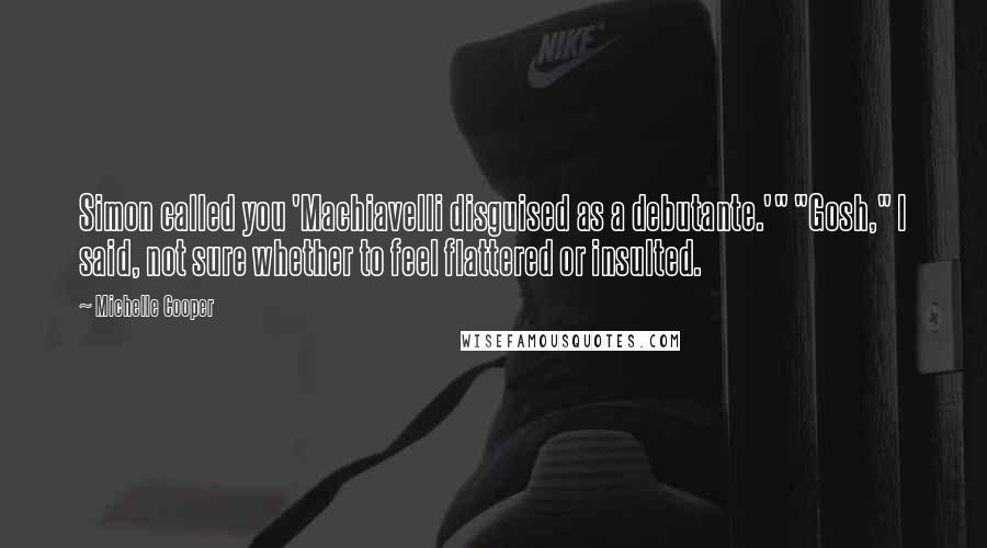 Michelle Cooper Quotes: Simon called you 'Machiavelli disguised as a debutante.'" "Gosh," I said, not sure whether to feel flattered or insulted.
