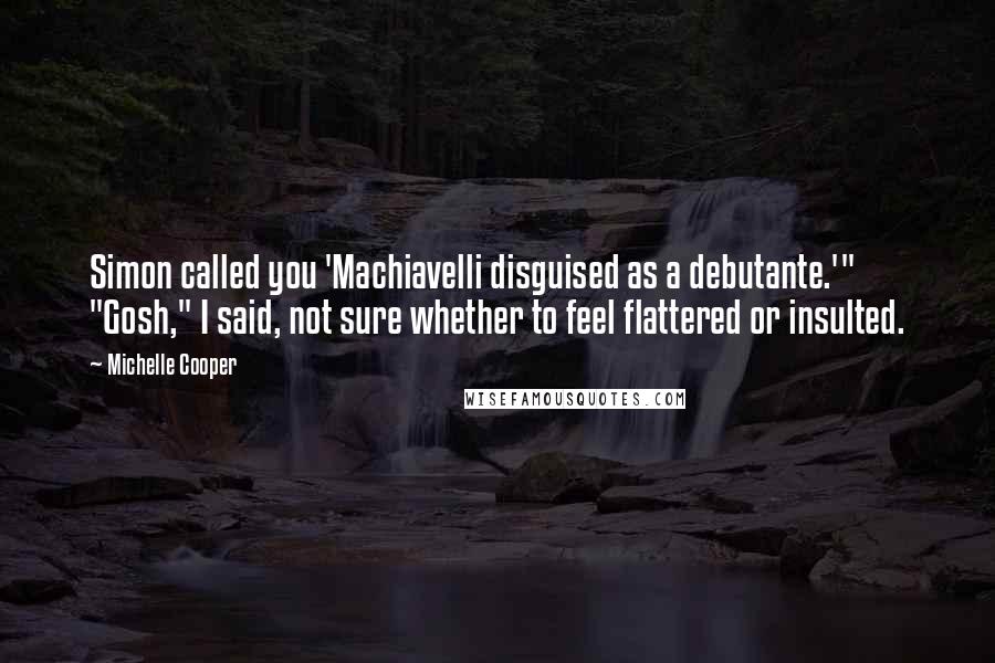 Michelle Cooper Quotes: Simon called you 'Machiavelli disguised as a debutante.'" "Gosh," I said, not sure whether to feel flattered or insulted.