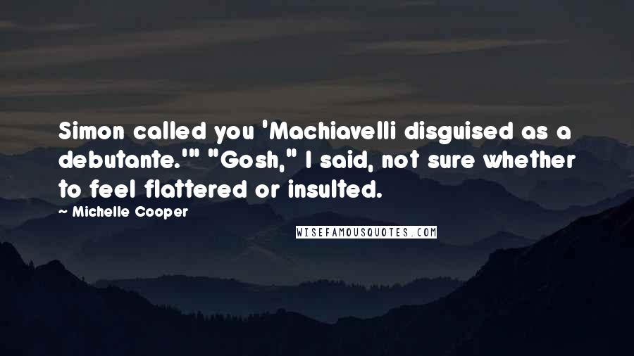 Michelle Cooper Quotes: Simon called you 'Machiavelli disguised as a debutante.'" "Gosh," I said, not sure whether to feel flattered or insulted.