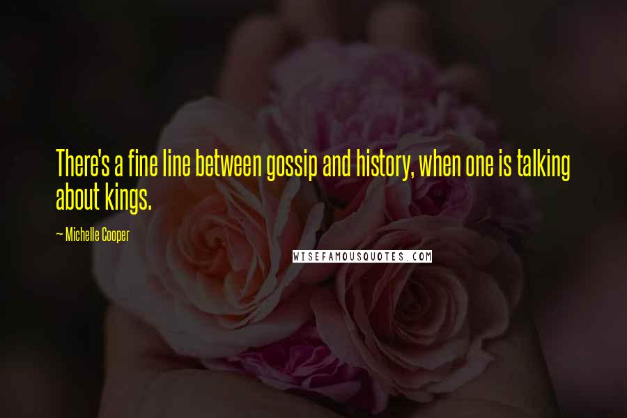 Michelle Cooper Quotes: There's a fine line between gossip and history, when one is talking about kings.