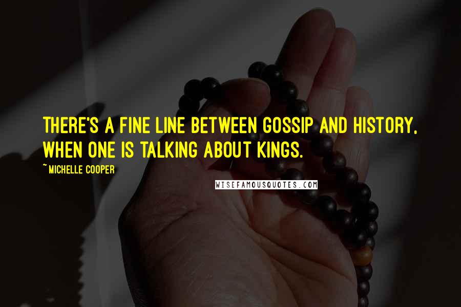 Michelle Cooper Quotes: There's a fine line between gossip and history, when one is talking about kings.