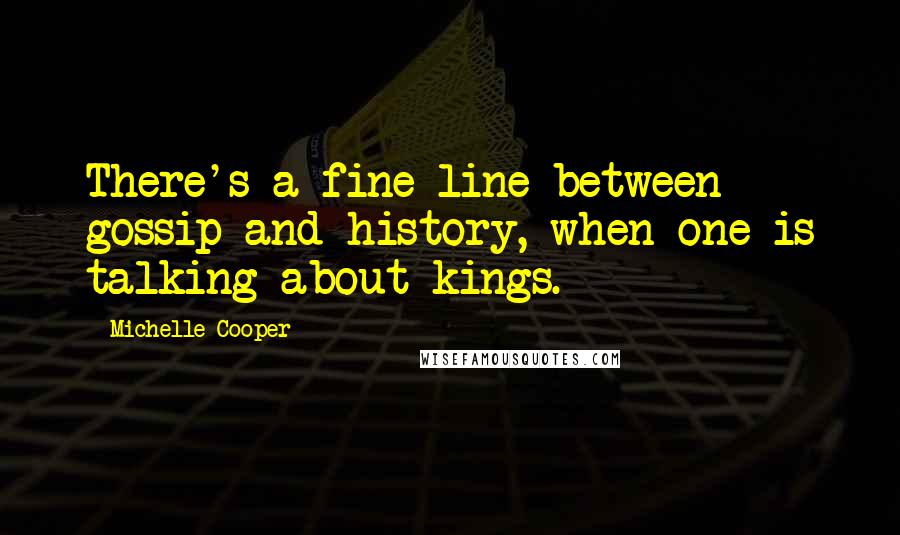 Michelle Cooper Quotes: There's a fine line between gossip and history, when one is talking about kings.