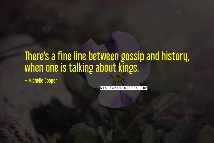 Michelle Cooper Quotes: There's a fine line between gossip and history, when one is talking about kings.