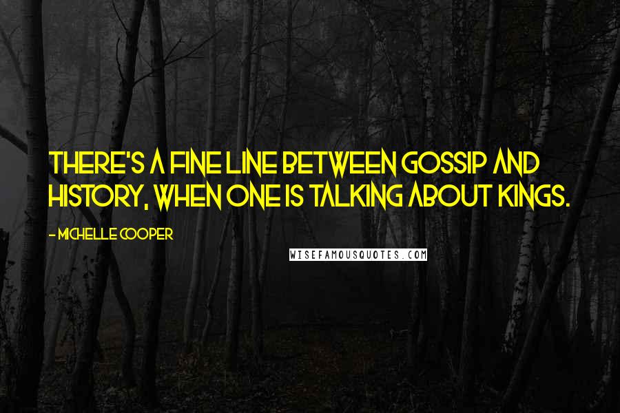 Michelle Cooper Quotes: There's a fine line between gossip and history, when one is talking about kings.