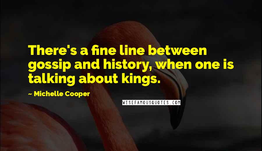 Michelle Cooper Quotes: There's a fine line between gossip and history, when one is talking about kings.