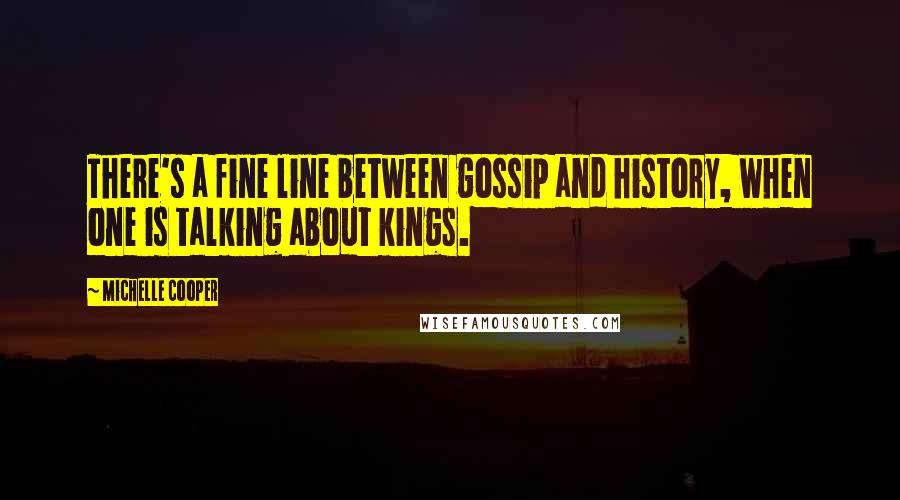 Michelle Cooper Quotes: There's a fine line between gossip and history, when one is talking about kings.