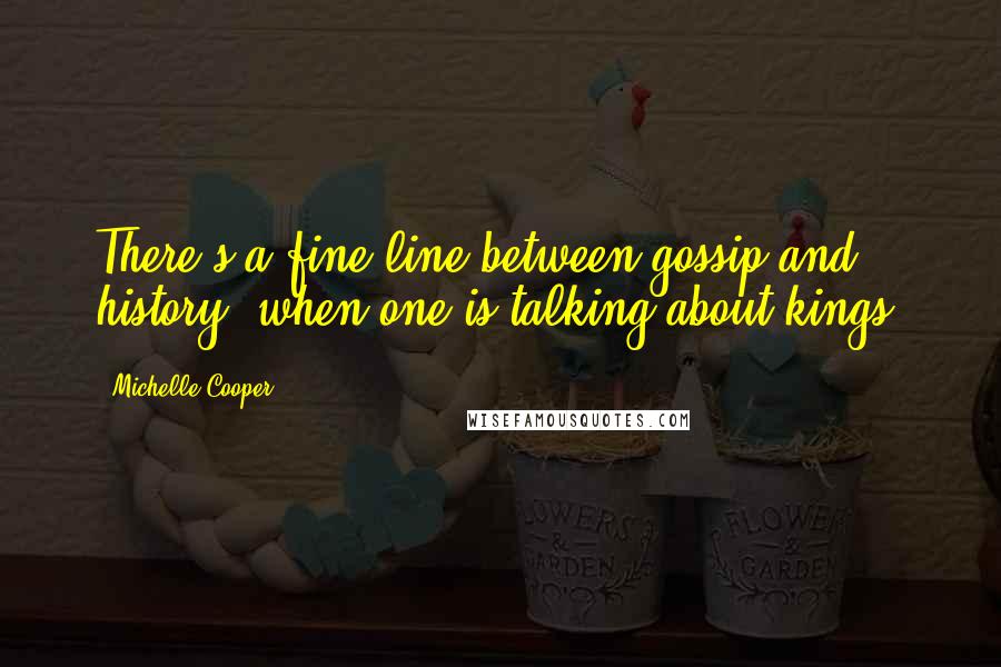 Michelle Cooper Quotes: There's a fine line between gossip and history, when one is talking about kings.