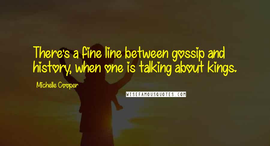 Michelle Cooper Quotes: There's a fine line between gossip and history, when one is talking about kings.