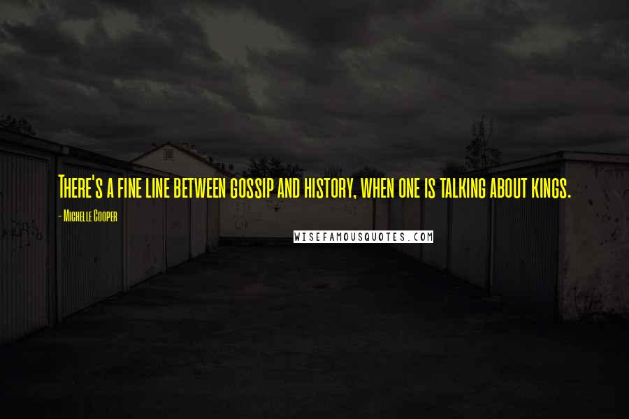 Michelle Cooper Quotes: There's a fine line between gossip and history, when one is talking about kings.