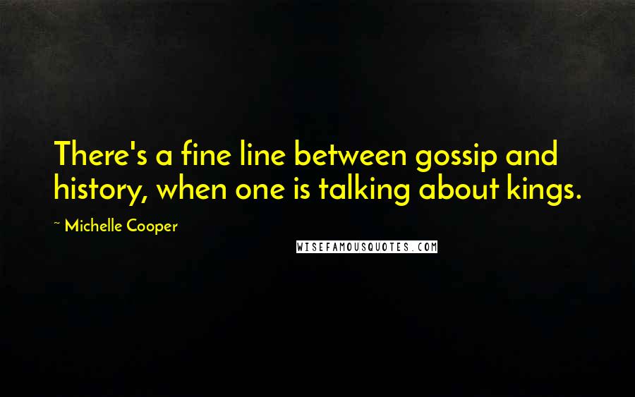 Michelle Cooper Quotes: There's a fine line between gossip and history, when one is talking about kings.