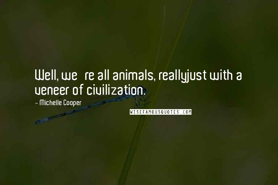 Michelle Cooper Quotes: Well, we're all animals, reallyjust with a veneer of civilization.