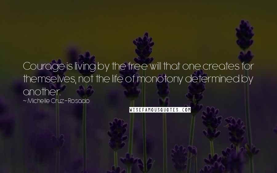 Michelle Cruz-Rosado Quotes: Courage is living by the free will that one creates for themselves, not the life of monotony determined by another.