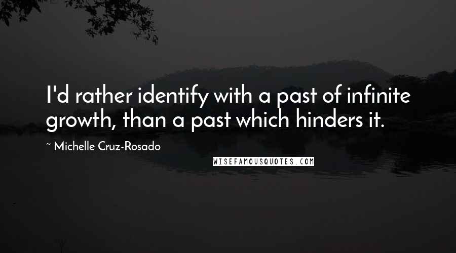 Michelle Cruz-Rosado Quotes: I'd rather identify with a past of infinite growth, than a past which hinders it.