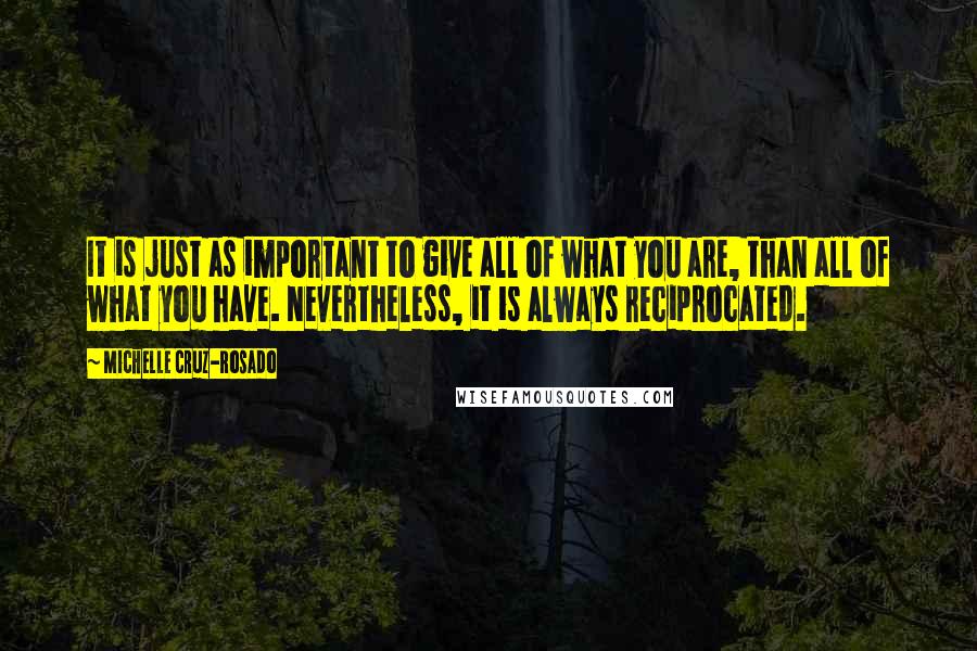 Michelle Cruz-Rosado Quotes: It is just as important to give all of what you are, than all of what you have. Nevertheless, it is always reciprocated.