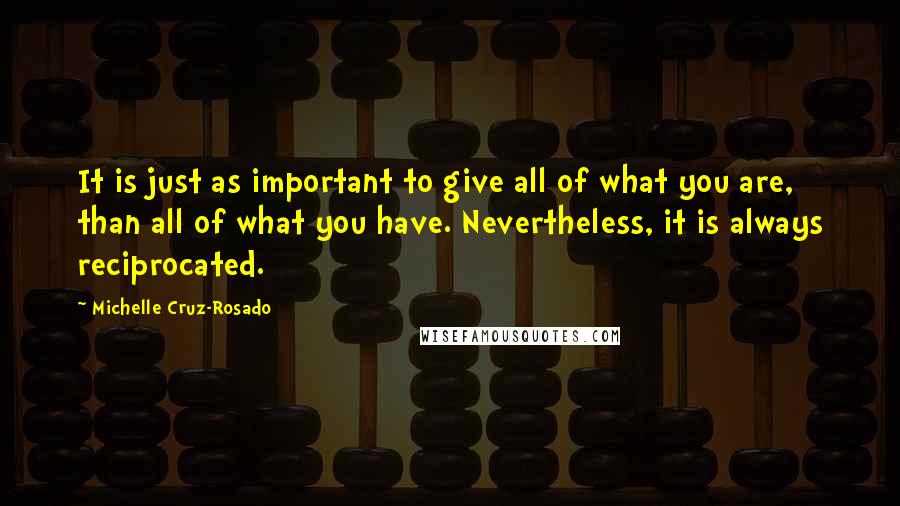 Michelle Cruz-Rosado Quotes: It is just as important to give all of what you are, than all of what you have. Nevertheless, it is always reciprocated.