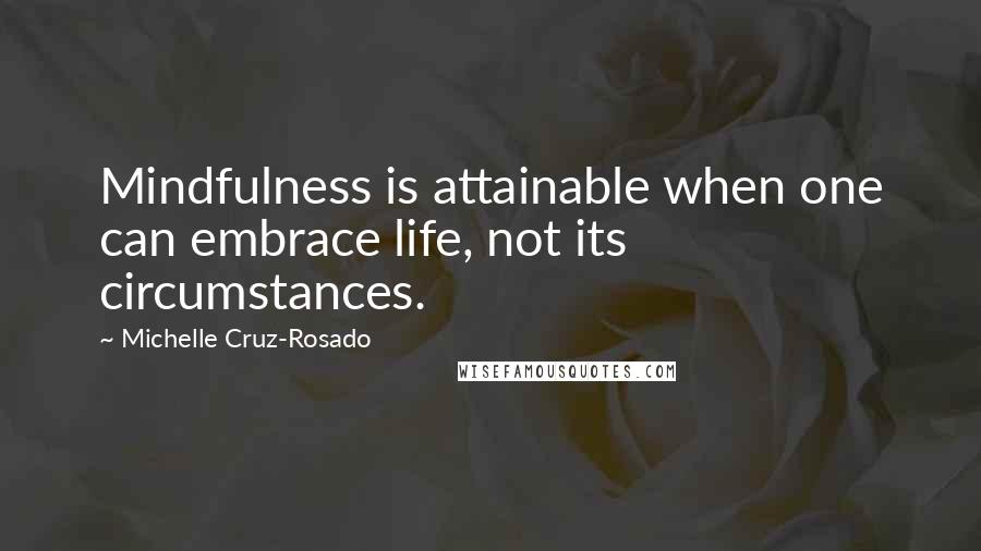 Michelle Cruz-Rosado Quotes: Mindfulness is attainable when one can embrace life, not its circumstances.