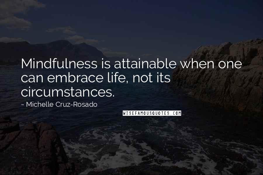 Michelle Cruz-Rosado Quotes: Mindfulness is attainable when one can embrace life, not its circumstances.