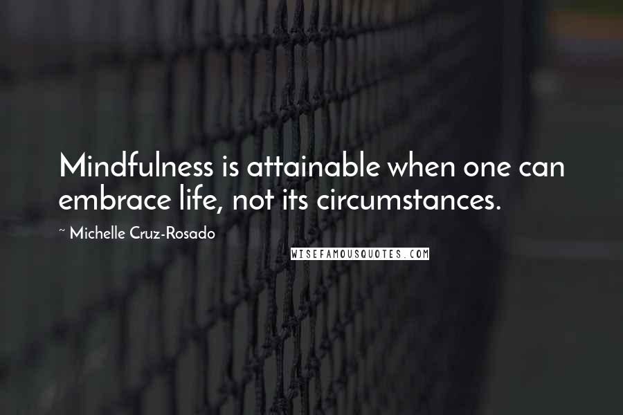 Michelle Cruz-Rosado Quotes: Mindfulness is attainable when one can embrace life, not its circumstances.