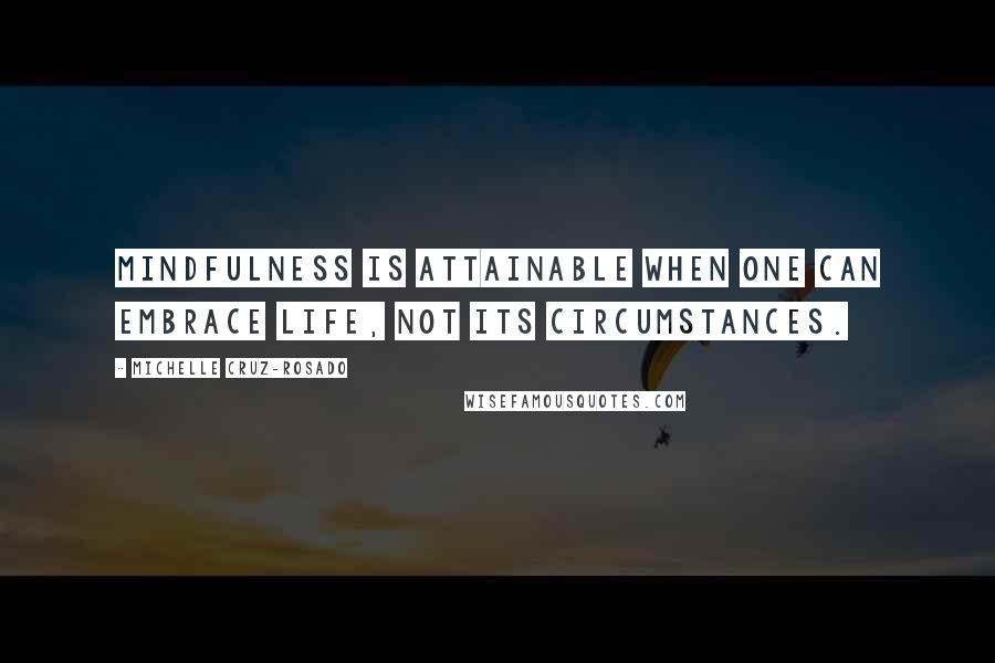Michelle Cruz-Rosado Quotes: Mindfulness is attainable when one can embrace life, not its circumstances.