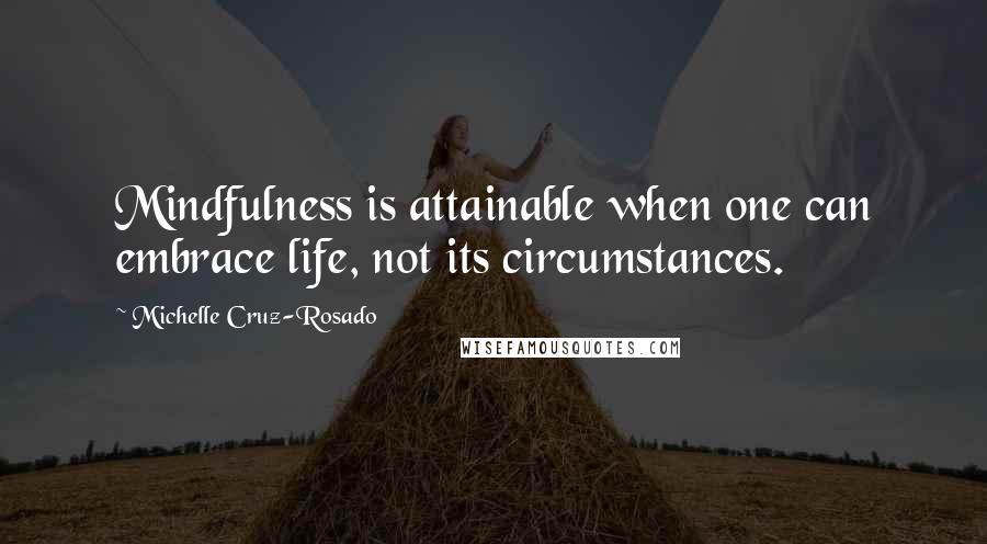 Michelle Cruz-Rosado Quotes: Mindfulness is attainable when one can embrace life, not its circumstances.