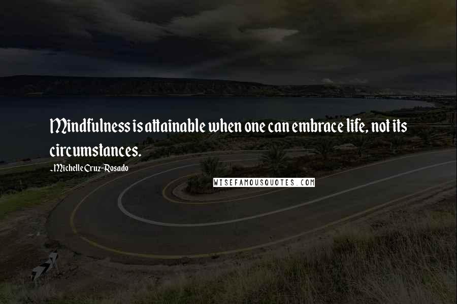 Michelle Cruz-Rosado Quotes: Mindfulness is attainable when one can embrace life, not its circumstances.