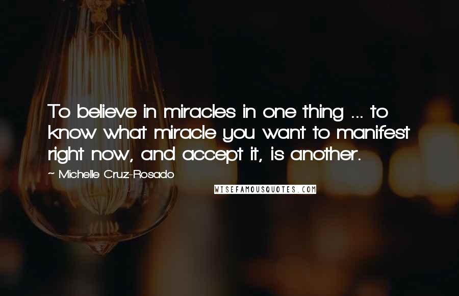 Michelle Cruz-Rosado Quotes: To believe in miracles in one thing ... to know what miracle you want to manifest right now, and accept it, is another.