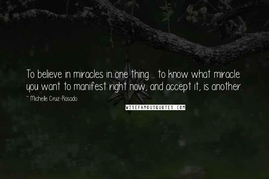 Michelle Cruz-Rosado Quotes: To believe in miracles in one thing ... to know what miracle you want to manifest right now, and accept it, is another.