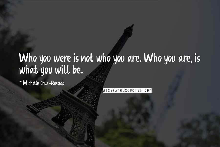 Michelle Cruz-Rosado Quotes: Who you were is not who you are. Who you are, is what you will be.