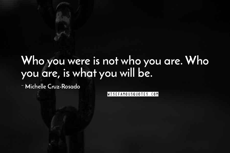 Michelle Cruz-Rosado Quotes: Who you were is not who you are. Who you are, is what you will be.