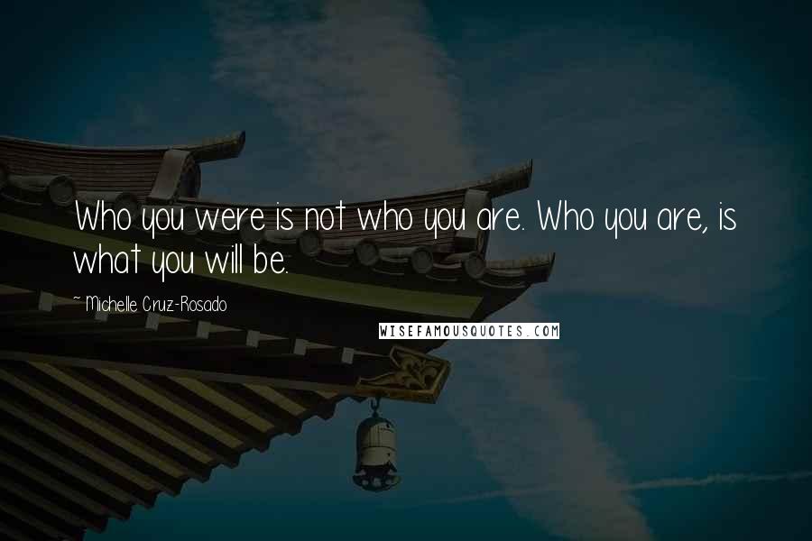 Michelle Cruz-Rosado Quotes: Who you were is not who you are. Who you are, is what you will be.
