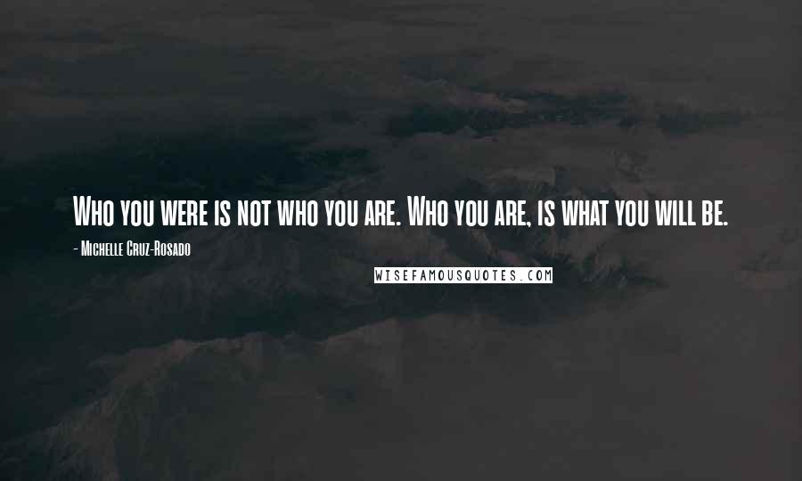 Michelle Cruz-Rosado Quotes: Who you were is not who you are. Who you are, is what you will be.