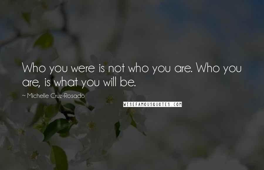 Michelle Cruz-Rosado Quotes: Who you were is not who you are. Who you are, is what you will be.