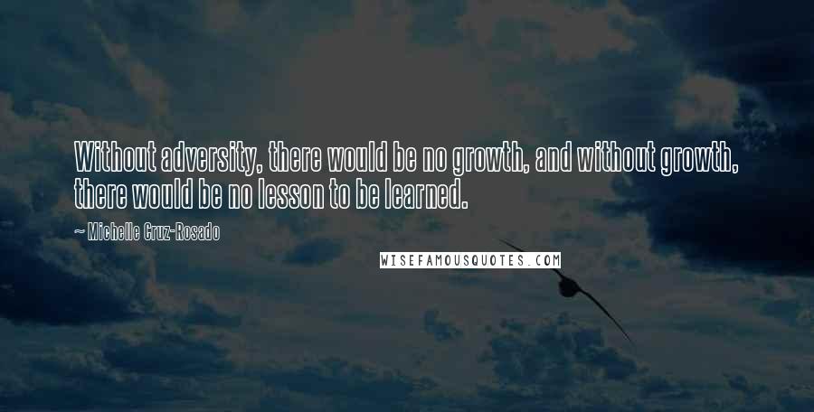 Michelle Cruz-Rosado Quotes: Without adversity, there would be no growth, and without growth, there would be no lesson to be learned.