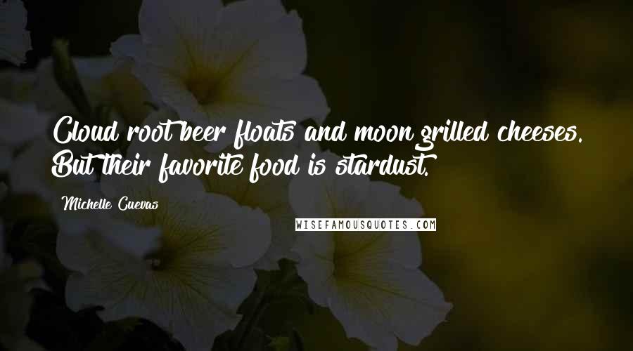 Michelle Cuevas Quotes: Cloud root beer floats and moon grilled cheeses. But their favorite food is stardust.