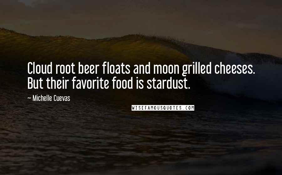 Michelle Cuevas Quotes: Cloud root beer floats and moon grilled cheeses. But their favorite food is stardust.