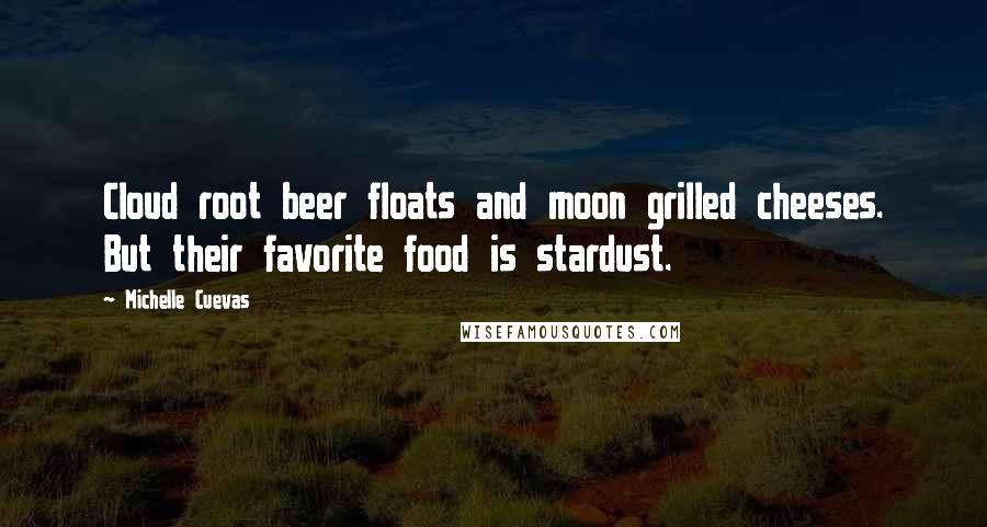 Michelle Cuevas Quotes: Cloud root beer floats and moon grilled cheeses. But their favorite food is stardust.